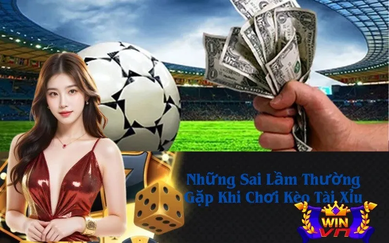 Những Sai Lầm Thường Gặp Khi Chơi Kèo Tài Xỉu